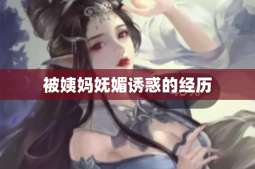 被姨妈妩媚诱惑的经历