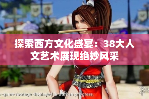 探索西方文化盛宴：38大人文艺术展现绝妙风采