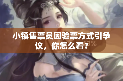 小镇售票员因验票方式引争议，你怎么看？