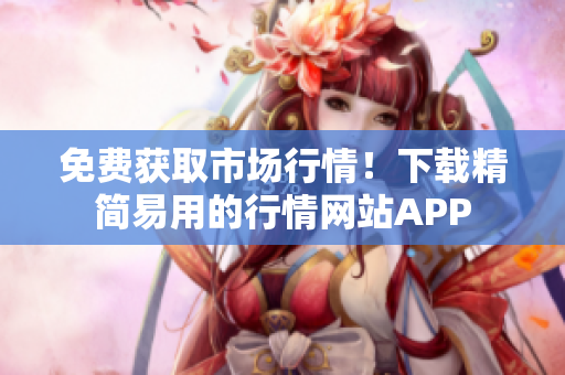 免费获取市场行情！下载精简易用的行情网站APP
