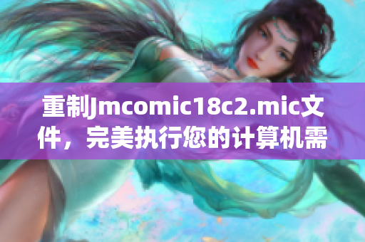 重制Jmcomic18c2.mic文件，完美执行您的计算机需求