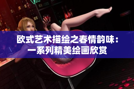 欧式艺术描绘之春情韵味：一系列精美绘画欣赏