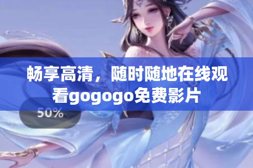 畅享高清，随时随地在线观看gogogo免费影片