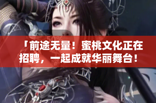 「前途无量！蜜桃文化正在招聘，一起成就华丽舞台！ 」