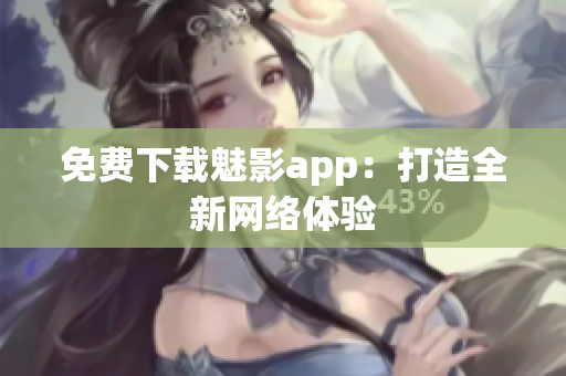 免费下载魅影app：打造全新网络体验