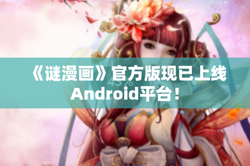 《谜漫画》官方版现已上线Android平台！