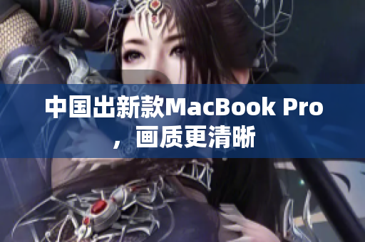 中国出新款MacBook Pro，画质更清晰