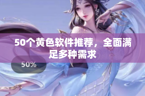 50个黄色软件推荐，全面满足多种需求