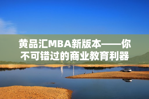 黄品汇MBA新版本——你不可错过的商业教育利器
