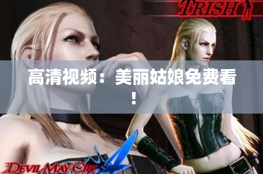 高清视频：美丽姑娘免费看！