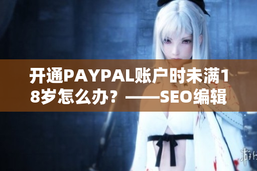 开通PAYPAL账户时未满18岁怎么办？——SEO编辑