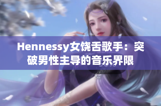 Hennessy女饶舌歌手：突破男性主导的音乐界限
