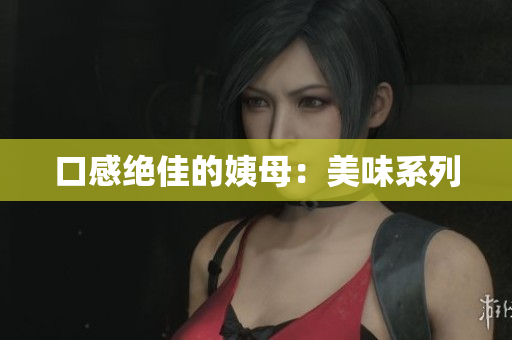 口感绝佳的姨母：美味系列