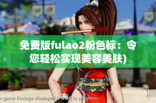 免费版fulao2粉色标：令您轻松实现美容美肤)