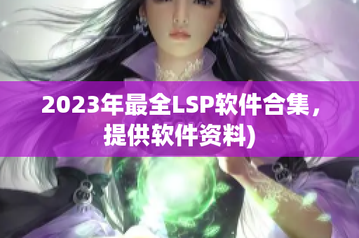 2023年最全LSP软件合集，提供软件资料)