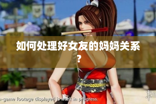 如何处理好女友的妈妈关系？