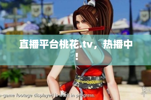 直播平台桃花.tv，热播中！