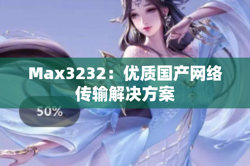 Max3232：优质国产网络传输解决方案