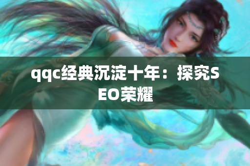 qqc经典沉淀十年：探究SEO荣耀