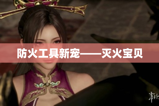 防火工具新宠——灭火宝贝