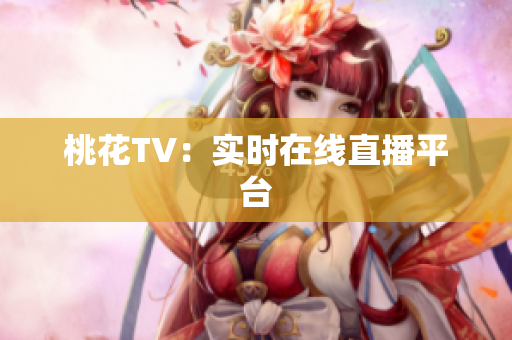 桃花TV：实时在线直播平台