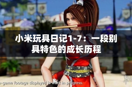 小米玩具日记1-7：一段别具特色的成长历程