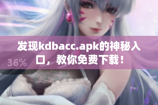发现kdbacc.apk的神秘入口，教你免费下载！