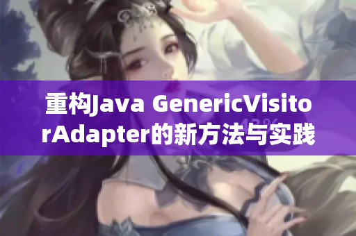 重构Java GenericVisitorAdapter的新方法与实践