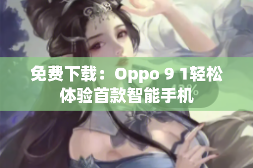免费下载：Oppo 9 1轻松体验首款智能手机