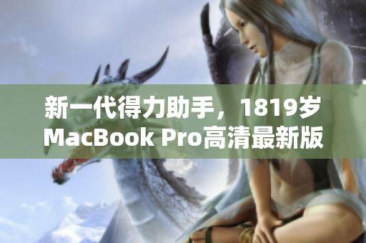 新一代得力助手，1819岁MacBook Pro高清最新版