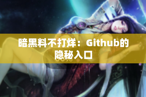 暗黑料不打烊：Github的隐秘入口