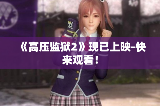 《高压监狱2》现已上映-快来观看！