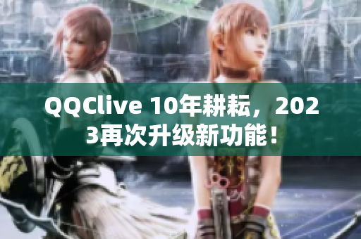 QQClive 10年耕耘，2023再次升级新功能！