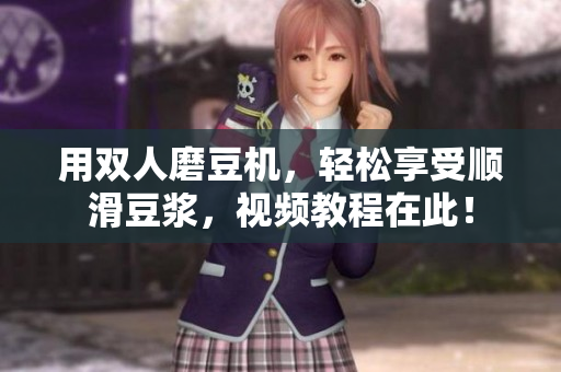 用双人磨豆机，轻松享受顺滑豆浆，视频教程在此！