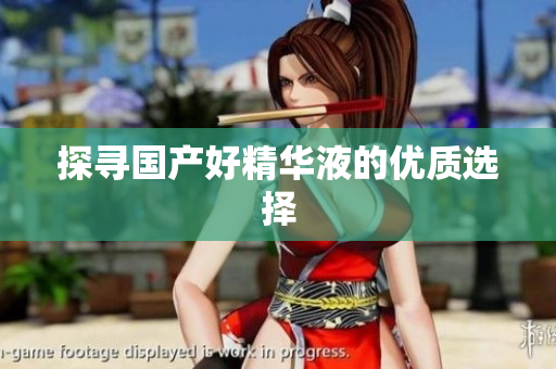 探寻国产好精华液的优质选择