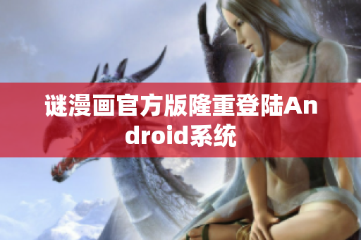 谜漫画官方版隆重登陆Android系统