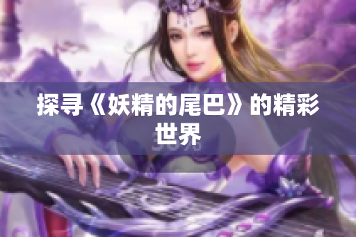 探寻《妖精的尾巴》的精彩世界