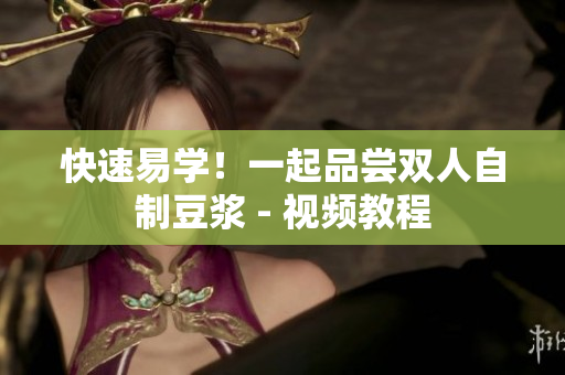 快速易学！一起品尝双人自制豆浆 - 视频教程