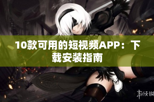 10款可用的短视频APP：下载安装指南