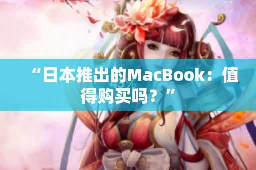 “日本推出的MacBook：值得购买吗？”