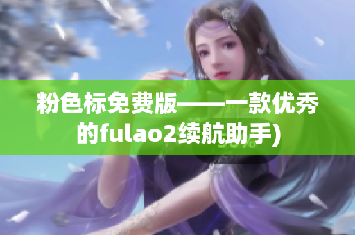 粉色标免费版——一款优秀的fulao2续航助手)