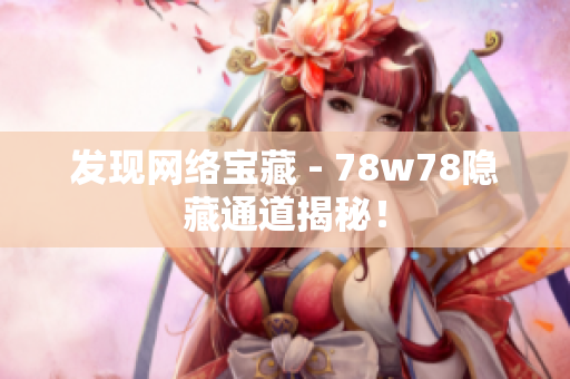 发现网络宝藏 - 78w78隐藏通道揭秘！