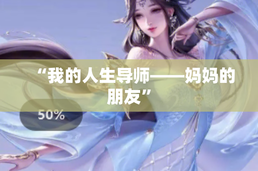 “我的人生导师——妈妈的朋友”