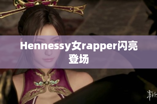 Hennessy女rapper闪亮登场