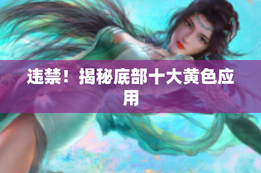 违禁！揭秘底部十大黄色应用