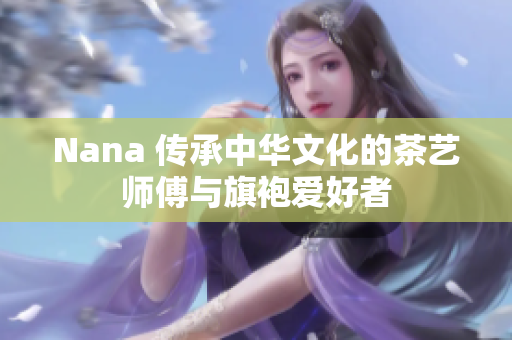 Nana 传承中华文化的茶艺师傅与旗袍爱好者