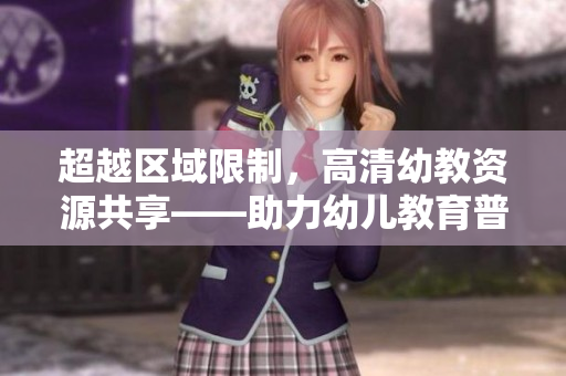 超越区域限制，高清幼教资源共享——助力幼儿教育普及化