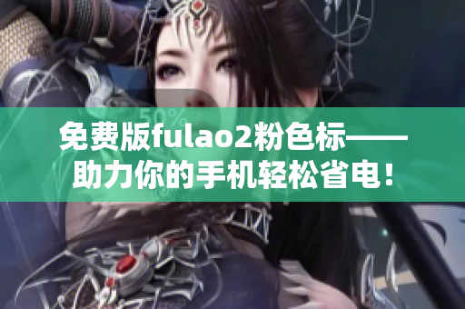 免费版fulao2粉色标——助力你的手机轻松省电！