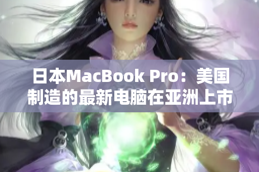 日本MacBook Pro：美国制造的最新电脑在亚洲上市