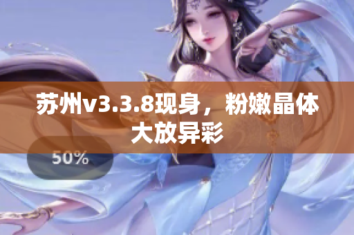 苏州v3.3.8现身，粉嫩晶体大放异彩